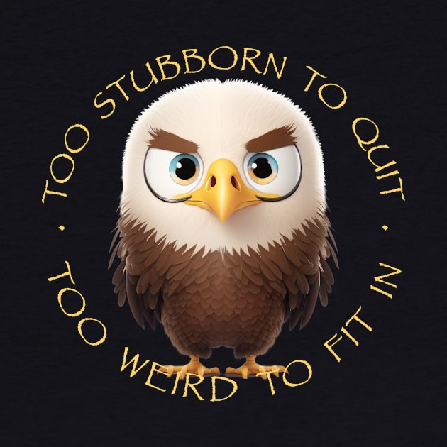 Eagle Too Stubborn To Quit Too Weird To Fit In Cute Adorable Funny Quote by Cubebox